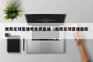 雨燕足球直播吧免费直播（雨燕足球直播最新版）