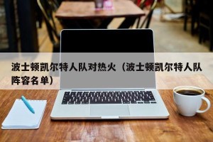 波士顿凯尔特人队对热火（波士顿凯尔特人队阵容名单）