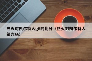 热火对凯尔特人g6的比分（热火对凯尔特人第六场）