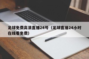 足球免费高清直播24号（足球直播24小时在线看免费）