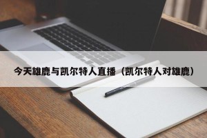 今天雄鹿与凯尔特人直播（凯尔特人对雄鹿）