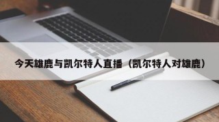 今天雄鹿与凯尔特人直播（凯尔特人对雄鹿）