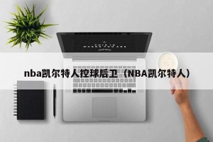 nba凯尔特人控球后卫（NBA凯尔特人）