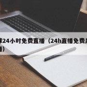 足球24小时免费直播（24h直播免费足球直播）