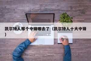 凯尔特人那个中锋哪去了（凯尔特人十大中锋）