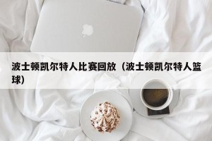 波士顿凯尔特人比赛回放（波士顿凯尔特人篮球）