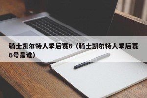 骑士凯尔特人季后赛6（骑士凯尔特人季后赛6号是谁）