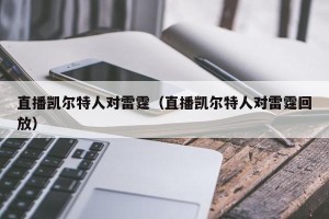 直播凯尔特人对雷霆（直播凯尔特人对雷霆回放）