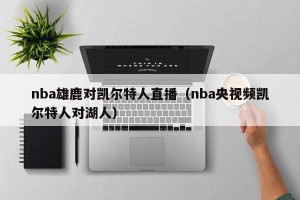 nba雄鹿对凯尔特人直播（nba央视频凯尔特人对湖人）