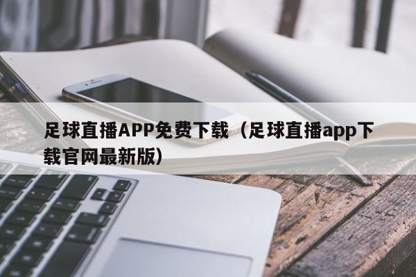 足球直播APP免费下载(足球直播app下载官网最新版)