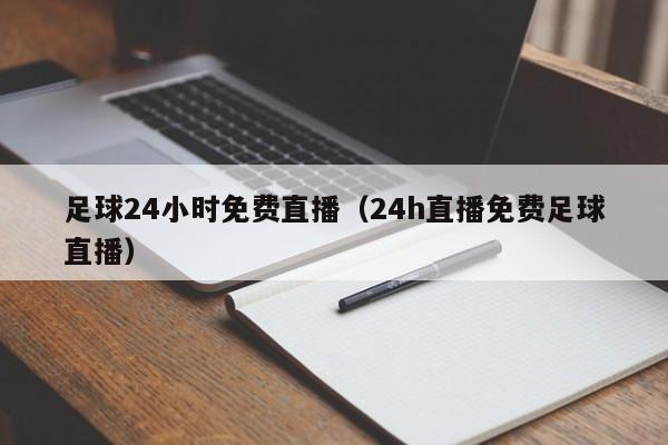 足球24小时免费直播(24h直播免费足球直播)