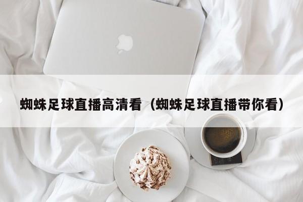 蜘蛛足球直播高清看(蜘蛛足球直播带你看)