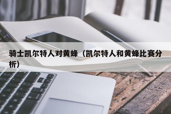 骑士凯尔特人对黄蜂(凯尔特人和黄蜂比赛分析)
