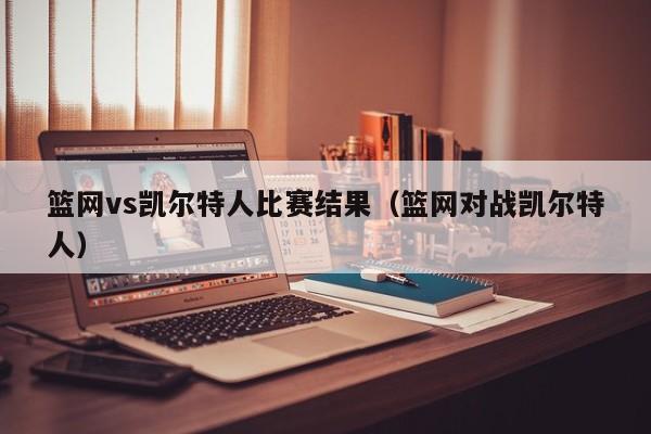 篮网vs凯尔特人比赛结果(篮网对战凯尔特人)