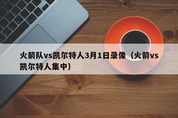 火箭队vs凯尔特人3月1日录像(火箭vs凯尔特人集中)