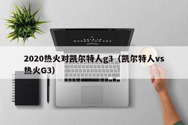 2020热火对凯尔特人g3(凯尔特人vs热火G3)