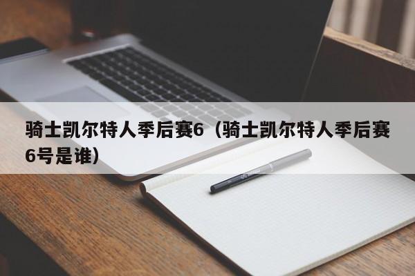 骑士凯尔特人季后赛6(骑士凯尔特人季后赛6号是谁)